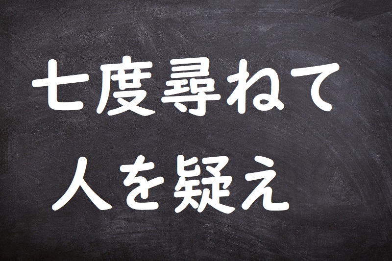 七度尋ねて人を疑え（ななたびたずねてひとをうたがえ）