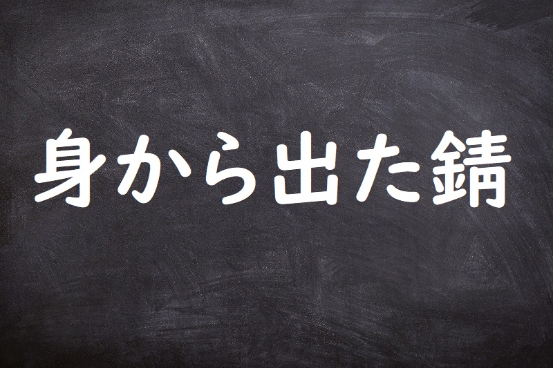 身から出た錆（みからでたさび）