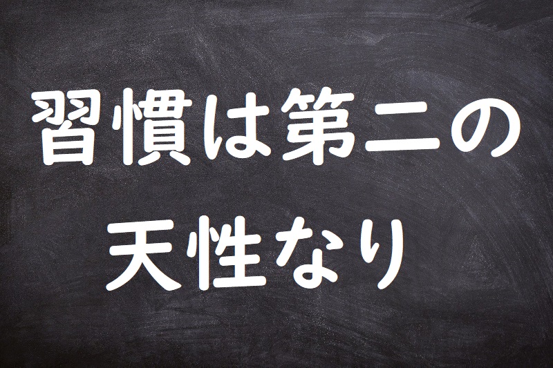 習慣は第二の天性なり（しゅうかんはだいにのてんせいなり）