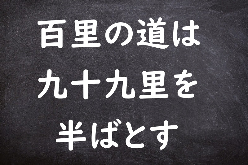 百里の道は九十九里を半ばとす（ひゃくりのみちはくじゅうくりをなかばとす）