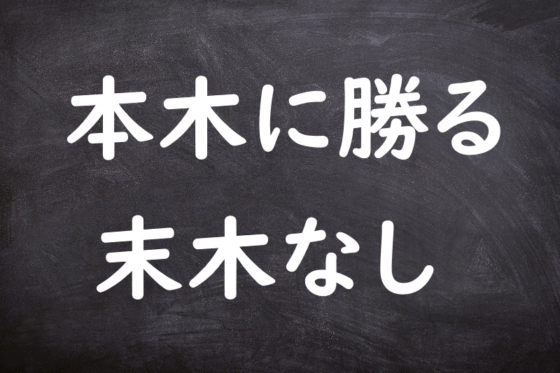 本木に勝る末木なし（もときにまさるうらきなし）