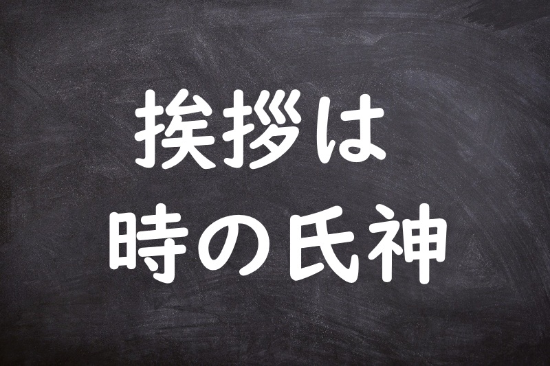 挨拶は時の氏神（あいさつはときのうじがみ）