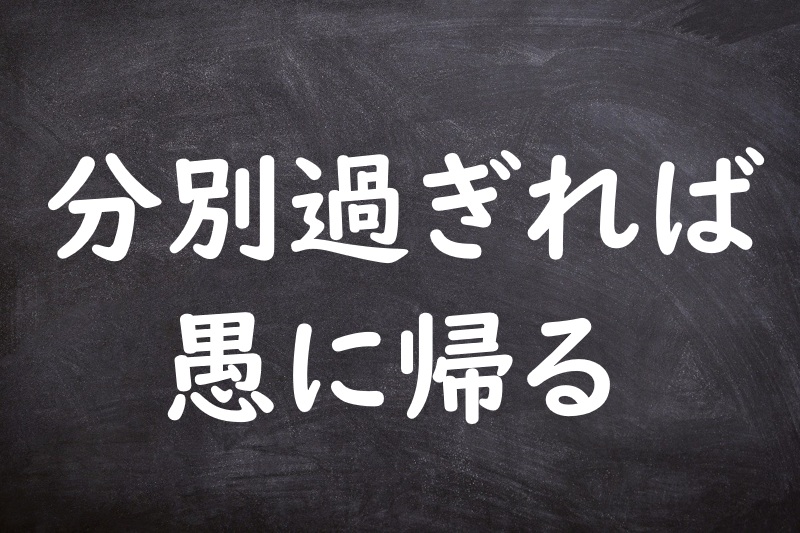 分別過ぎれば愚に帰る（ぶんべつすぎればぐにかえる）