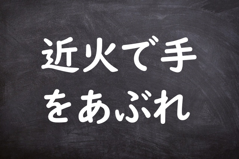 近火で手をあぶれ（ちかびでてをあぶれ）