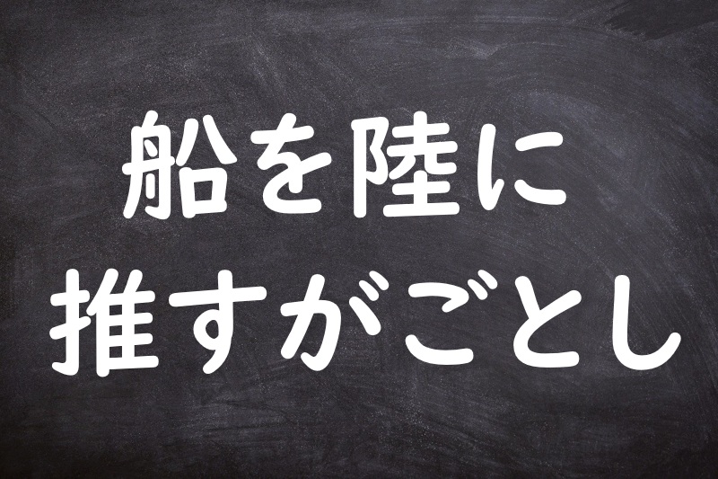 船を陸に推すがごとし（ふねをりくにおすがごとし）