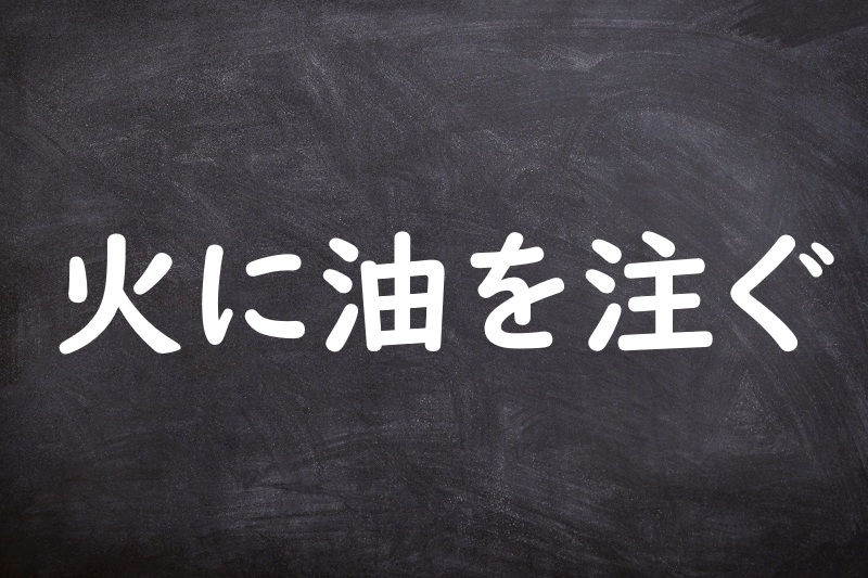 火に油を注ぐ（ひにあぶらをそそぐ）
