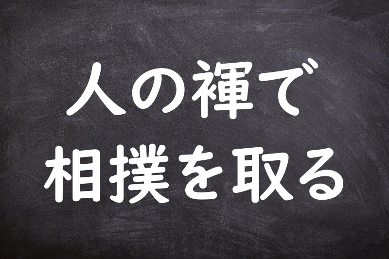 人の褌で相撲を取る（ひとのふんどしですもうをとる）