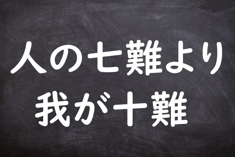 人の七難より我が十難（ひとのしちなんよりわがじゅうなん）