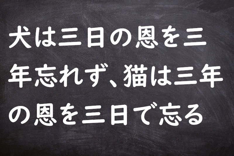 犬は三日の恩を三年忘れず、猫は三年の恩を三日で忘る（いぬはみっかのおんをさんねんわすれず、ねこはさんねんのおんをみっかでわする）