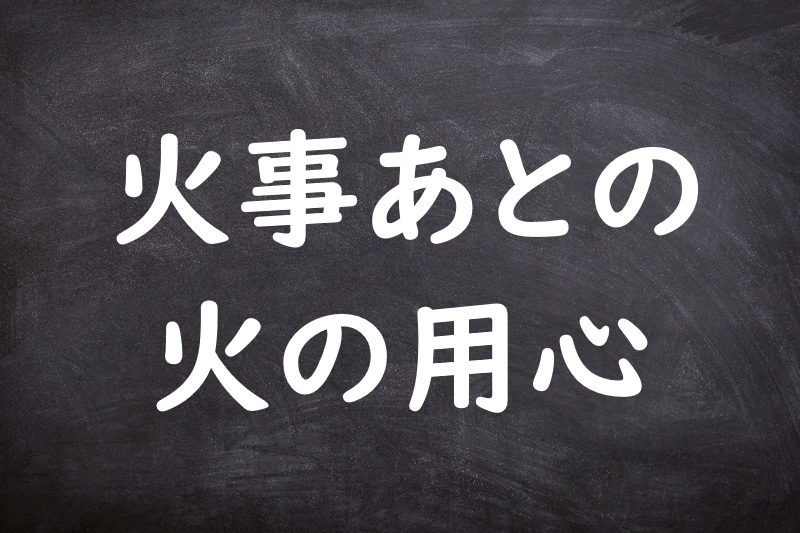 火事あとの火の用心（かじあとのひのようじん）
