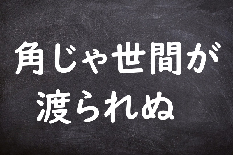角じゃ世間が渡られぬ（かくじゃせけんがわたられぬ）