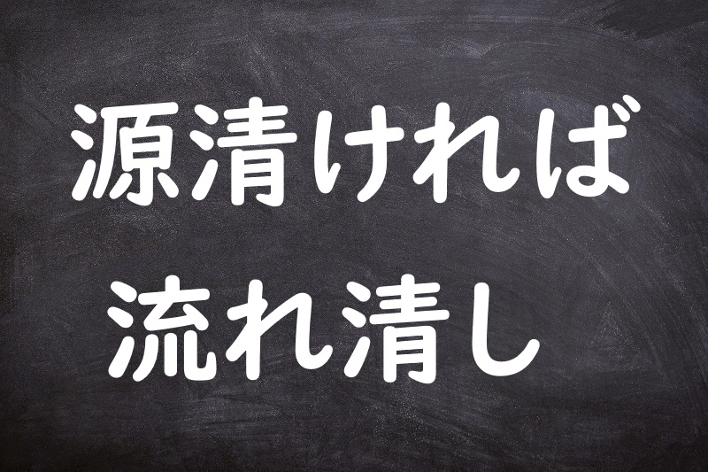 源清ければ流れ清し（みなもときよければながれきよし）