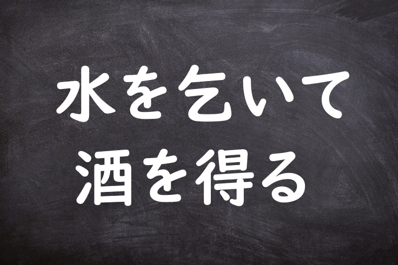 水を乞いて酒を得る（みずをこいてさけをうる）