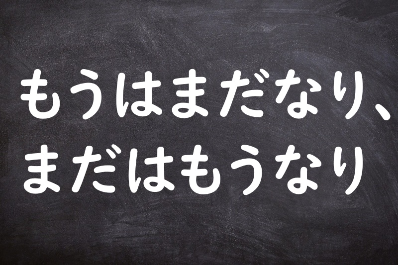 もうはまだなり、まだはもうなり