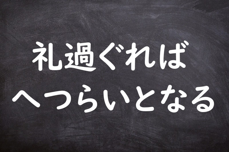 礼過ぐればへつらいとなる（れいすぐればへつらいとなる）