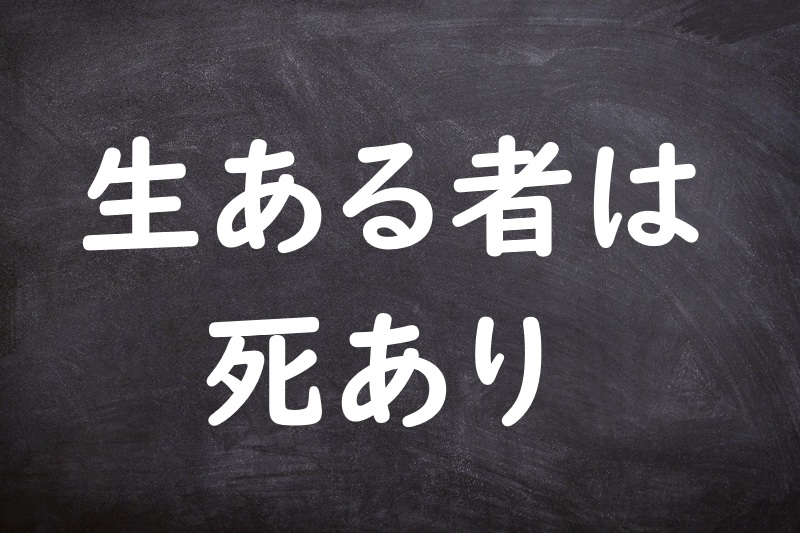 生ある者は死あり（せいあるものはしあり）