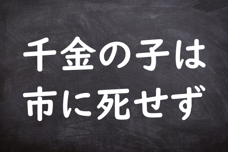 千金の子は市に死せず（せんきんのこはいちにしせず）
