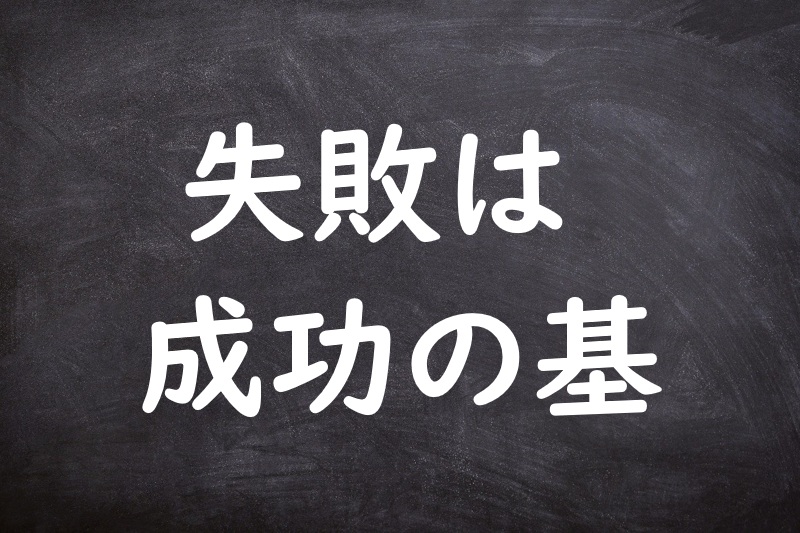 失敗は成功の基（しっぱいはせいこうのもと）