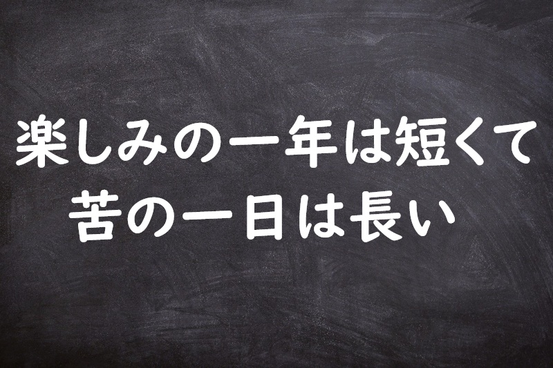 楽しみの一年は短くて苦の一日は長い（たのしみのいちねんはみじかくてくのいちにちはながい）