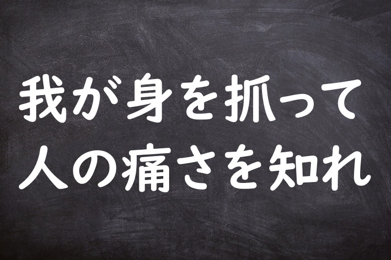 我が身を抓って人の痛さを知れ（わがみをつねってひとのいたさをしれ）