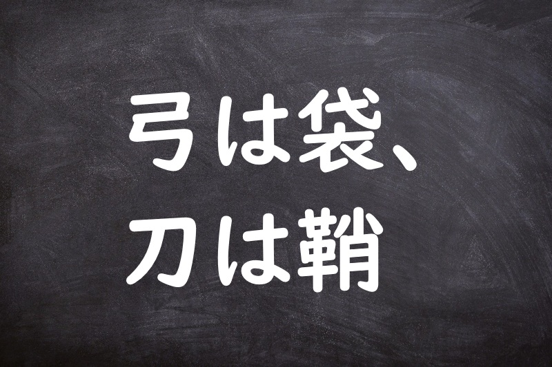 弓は袋、刀は鞘（ゆみはふくろ、かたなはさや）