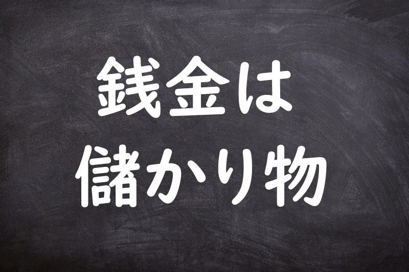 銭金は儲かり物（ぜにかねはもうかりもの）